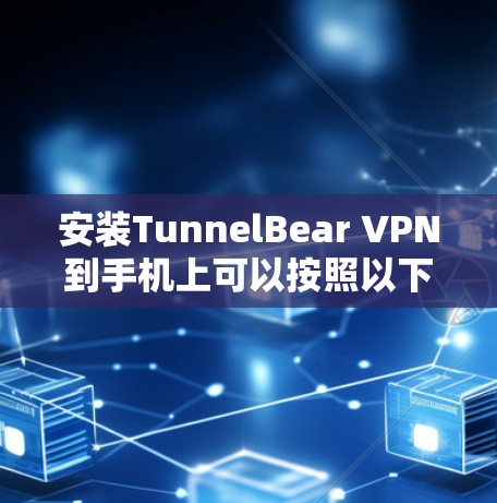 安装TunnelBear VPN到手机上可以按照以下步骤进行