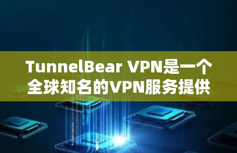 TunnelBear VPN是一个全球知名的VPN服务提供商，提供高效、安全的网络隧道解决方案。以下是TunnelBear VPN的几个热门客户端推荐
