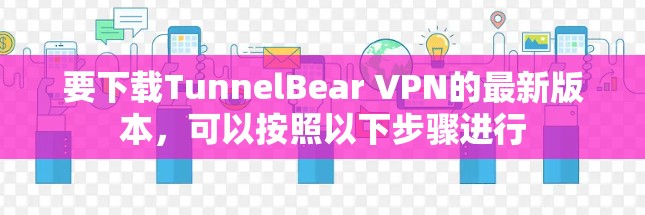 要下载TunnelBear VPN的最新版本，可以按照以下步骤进行