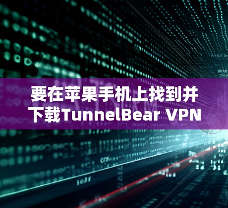 要在苹果手机上找到并下载TunnelBear VPN应用，可以按照以下步骤操作