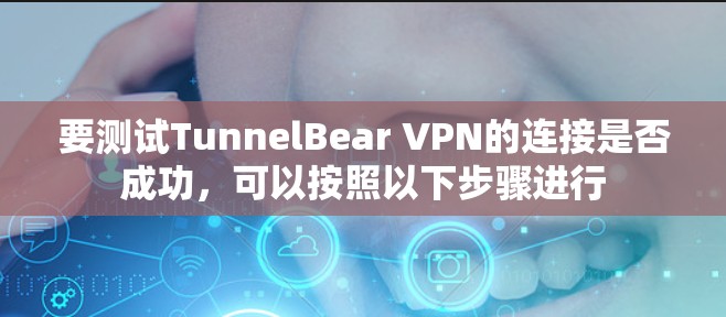 要测试TunnelBear VPN的连接是否成功，可以按照以下步骤进行