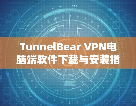 TunnelBear VPN电脑端软件下载与安装指南