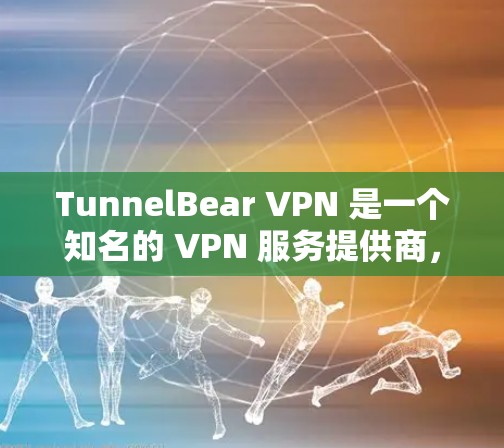 TunnelBear VPN 是一个知名的 VPN 服务提供商，他们的服务在全球范围内都有提供，包括电脑版本。以下是关于 TunnelBear VPN 电脑版本的一些信息