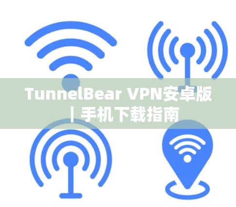 TunnelBear VPN安卓版|手机下载指南 TunnelBear VPN安卓版|手机下载指南