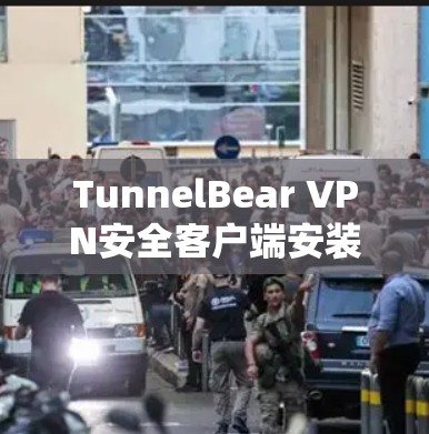 TunnelBear VPN安全客户端安装指南