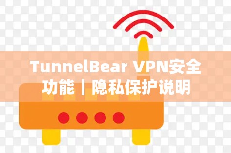 TunnelBear VPN安全功能｜隐私保护说明