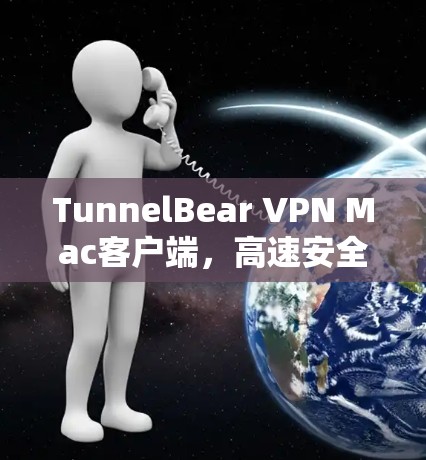 TunnelBear VPN Mac客户端，高速安全隐私守护