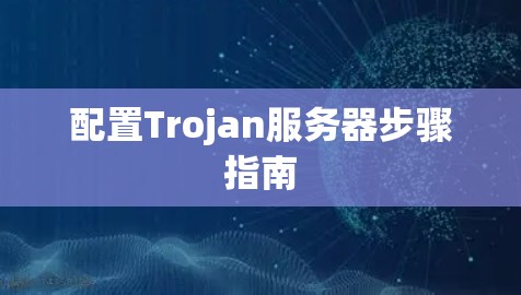 配置Trojan服务器步骤指南