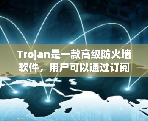 Trojan是一款高级防火墙软件，用户可以通过订阅服务获得软件的更新和技术支持。如果你需要进行Trojan订阅更新，可以按照以下步骤操作