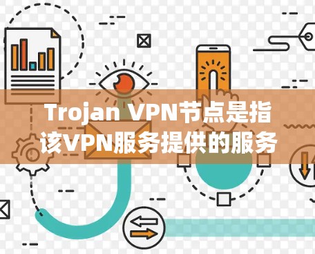 Trojan VPN节点是指该VPN服务提供的服务器终端，用于用户连接并通过加密隧道访问互联网。以下是关于Trojan VPN节点的详细解答
