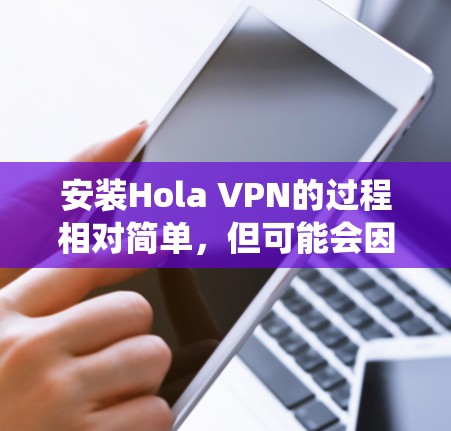 安装Hola VPN的过程相对简单，但可能会因操作系统不同而有所差异。以下是针对不同操作系统的安装教程