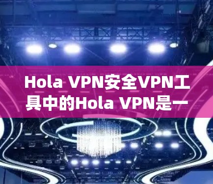 Hola VPN安全VPN工具中的Hola VPN是一款广泛使用的VPN服务，旨在帮助用户绕过地理限制并保护隐私。以下是一些关于Hola VPN安全的信息和建议