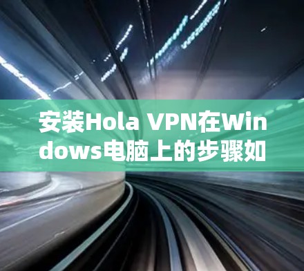 安装Hola VPN在Windows电脑上的步骤如下