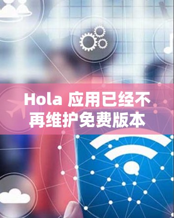 Hola 应用已经不再维护免费版本，建议使用其他免费或付费的VPN服务。以下是一些常用的替代方案和使用步骤