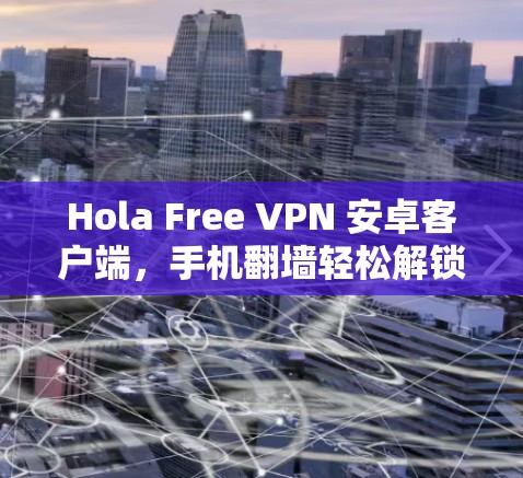 Hola Free VPN 安卓客户端，手机翻墙轻松解锁