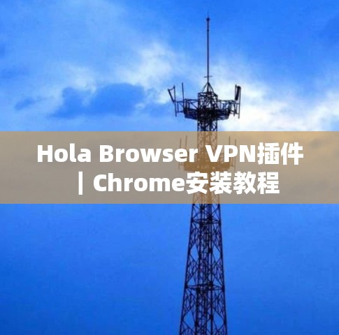 Hola Browser VPN插件｜Chrome安装教程