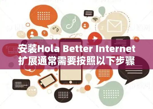 安装Hola Better Internet扩展通常需要按照以下步骤进行