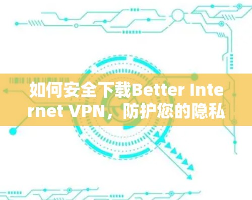 如何安全下载Better Internet VPN，防护您的隐私与网络安全