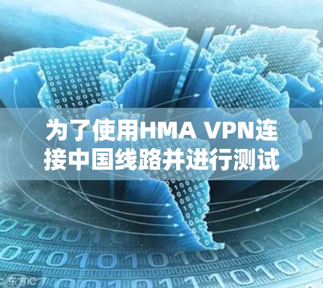为了使用HMA VPN连接中国线路并进行测试，请按照以下步骤操作
