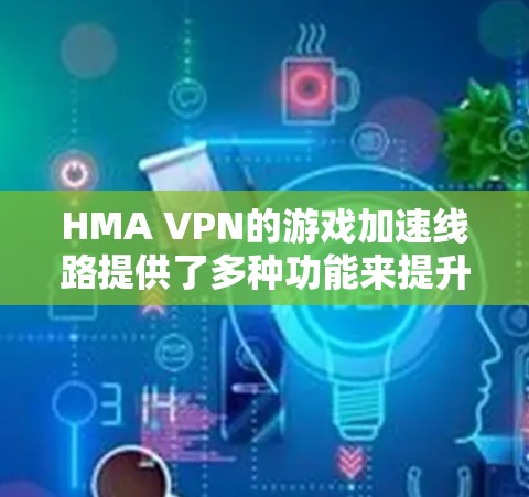 HMA VPN的游戏加速线路提供了多种功能来提升游戏体验，但具体效果和适用性因用户需求而异。以下是对HMA VPN游戏加速功能的详细分析和建议