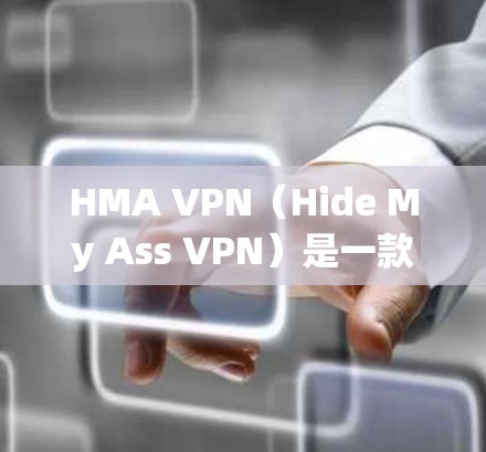 HMA VPN（Hide My Ass VPN）是一款广泛使用的虚拟专用网络（VPN）服务，旨在为用户提供匿名浏览、保护隐私和安全的功能。以下是关于HMA VPN隐私设置和功能的详细介绍