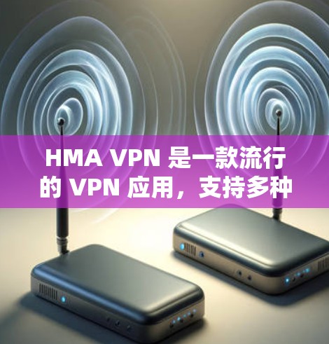 HMA VPN 是一款流行的 VPN 应用，支持多种平台，包括 iOS。以下是使用 HMA VPN 在苹果设备上的详细指南