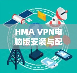 HMA VPN电脑版安装与配置指南