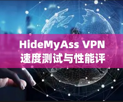 HideMyAss VPN 速度测试与性能评估报告