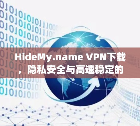 HideMy.name VPN下载，隐私安全与高速稳定的完美结合