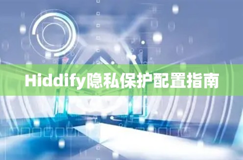 Hiddify隐私保护配置指南 Hiddify隐私保护配置指南