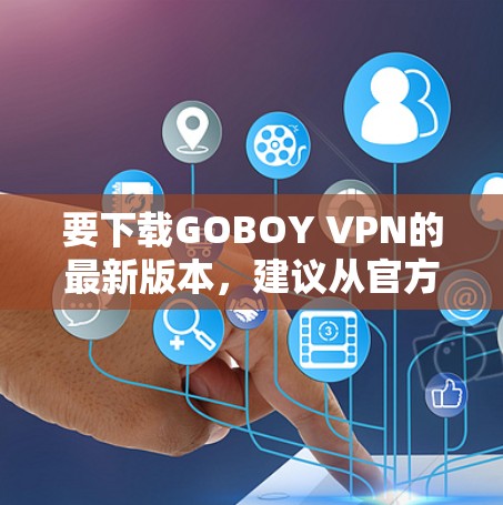 要下载GOBOY VPN的最新版本,建议从官方网站或可信的应用商店下载。以下是常见的步骤 要下载GOBOY VPN的最新版本,建议从官方网站或可信的应用商店下载。以下是常见的步骤