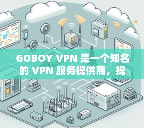 GOBOY VPN 是一个知名的 VPN 服务提供商,提供多种服务器线路,用户体验较好。以下是对 GOBOY VPN 线路体验的一些总结 GOBOY VPN 是一个知名的 VPN 服务提供商,提供多种服务器线路,用户体验较好。以下是对 GOBOY VPN 线路体验的一些总结