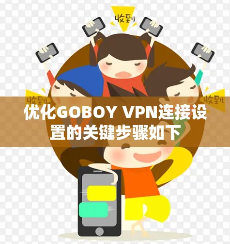 优化GOBOY VPN连接设置的关键步骤如下 优化GOBOY VPN连接设置的关键步骤如下