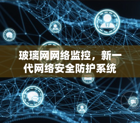 玻璃网网络监控,新一代网络安全防护系统 玻璃网网络监控,新一代网络安全防护系统