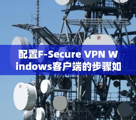 配置F-Secure VPN Windows客户端的步骤如下 配置F-Secure VPN Windows客户端的步骤如下