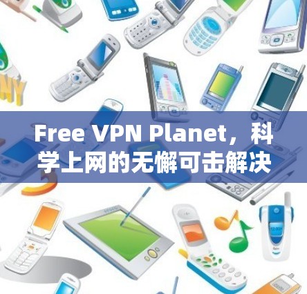 Free VPN Planet，科学上网的无懈可击解决方案