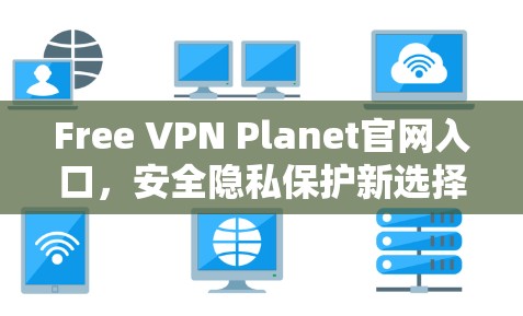 Free VPN Planet官网入口，安全隐私保护新选择