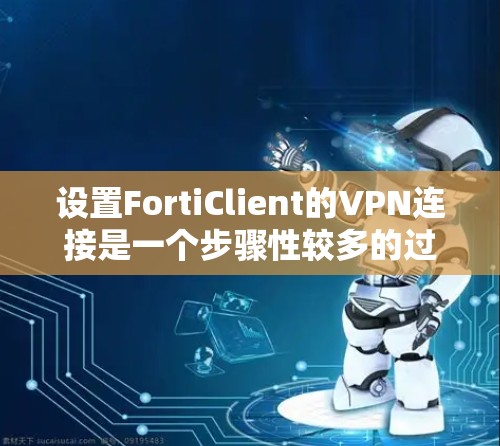 设置FortiClient的VPN连接是一个步骤性较多的过程，以下是详细的步骤指南
