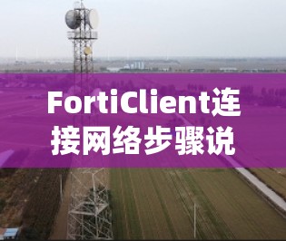FortiClient连接网络步骤说明 FortiClient连接网络步骤说明