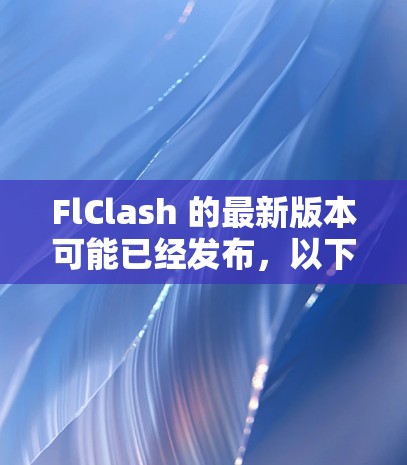 FlClash 的最新版本可能已经发布，以下是一些常见的信息和步骤，帮助你获取最新版本