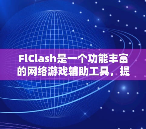 FlClash是一个功能丰富的网络游戏辅助工具,提供多种功能模块来帮助用户优化游戏体验。以下是FlClash的详细使用指南,帮助您更好地理解和使用该工具 FlClash是一个功能丰富的网络游戏辅助工具,提供多种功能模块来帮助用户优化游戏体验。以下是FlClash的详细使用指南,帮助您更好地理解和使用该工具