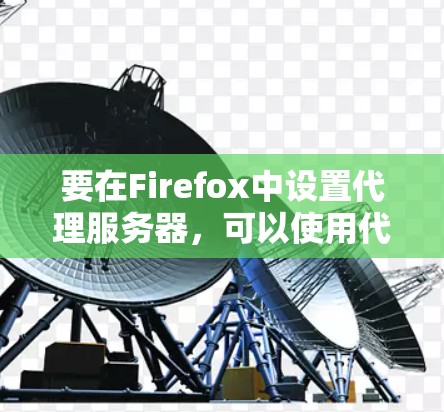 要在Firefox中设置代理服务器，可以使用代理插件来简化配置。以下是下载和使用Firefox代理插件的步骤