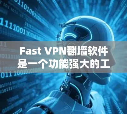 Fast VPN翻墙软件是一个功能强大的工具，适合需要在多个平台上使用翻墙服务的用户。以下是其详细分析