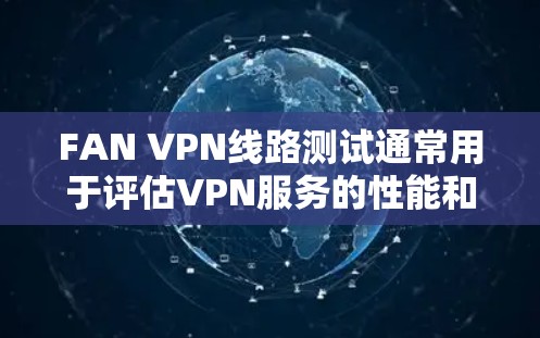 FAN VPN线路测试通常用于评估VPN服务的性能和质量，确保连接稳定、速度充足。以下是一些常见的测试步骤和工具