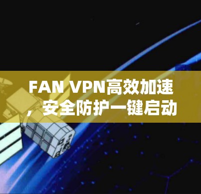 FAN VPN高效加速，安全防护一键启动