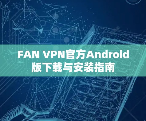 FAN VPN官方Android版下载与安装指南
