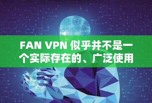 FAN VPN 似乎并不是一个实际存在的、广泛使用的安卓 VPN 应用程序。因此，我将推荐一些已知的、受欢迎的安卓 VPN 工具，它们在安全性和隐私保护方面表现出色，并且用户反馈良好