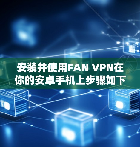 安装并使用FAN VPN在你的安卓手机上步骤如下