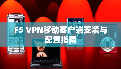 F5 VPN移动客户端安装与配置指南 F5 VPN移动客户端安装与配置指南