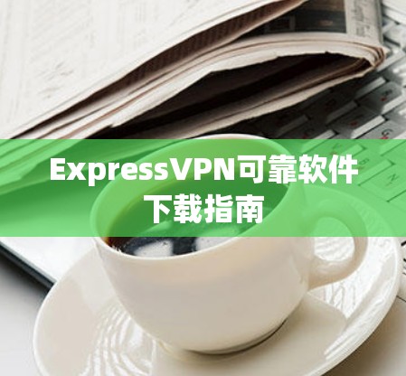ExpressVPN可靠软件下载指南
